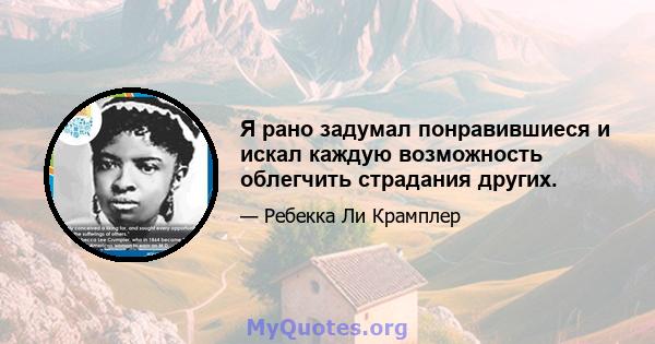 Я рано задумал понравившиеся и искал каждую возможность облегчить страдания других.