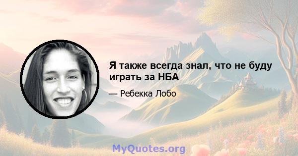 Я также всегда знал, что не буду играть за НБА