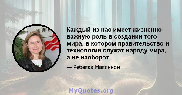 Каждый из нас имеет жизненно важную роль в создании того мира, в котором правительство и технологии служат народу мира, а не наоборот.