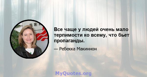 Все чаще у людей очень мало терпимости ко всему, что бьет пропаганды.