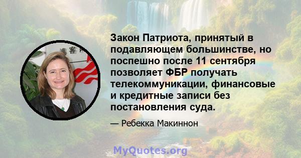 Закон Патриота, принятый в подавляющем большинстве, но поспешно после 11 сентября позволяет ФБР получать телекоммуникации, финансовые и кредитные записи без постановления суда.