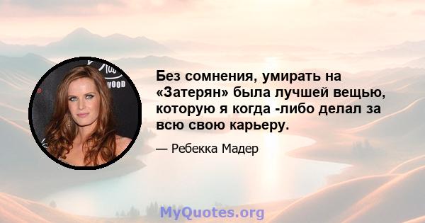 Без сомнения, умирать на «Затерян» была лучшей вещью, которую я когда -либо делал за всю свою карьеру.