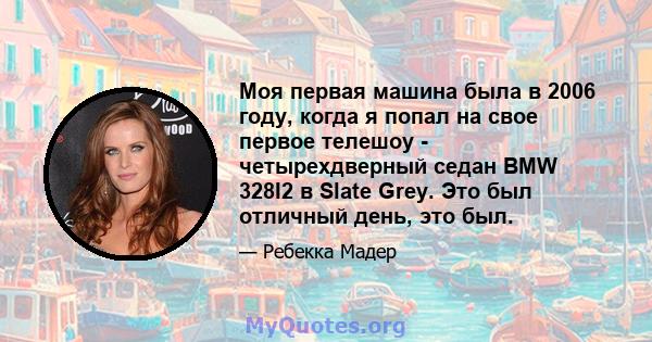 Моя первая машина была в 2006 году, когда я попал на свое первое телешоу - четырехдверный седан BMW 328I2 в Slate Grey. Это был отличный день, это был.