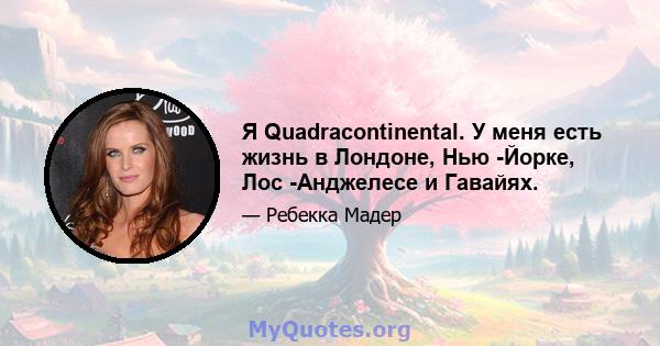 Я Quadracontinental. У меня есть жизнь в Лондоне, Нью -Йорке, Лос -Анджелесе и Гавайях.