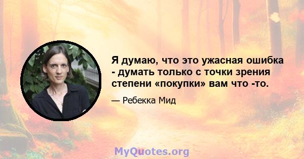 Я думаю, что это ужасная ошибка - думать только с точки зрения степени «покупки» вам что -то.