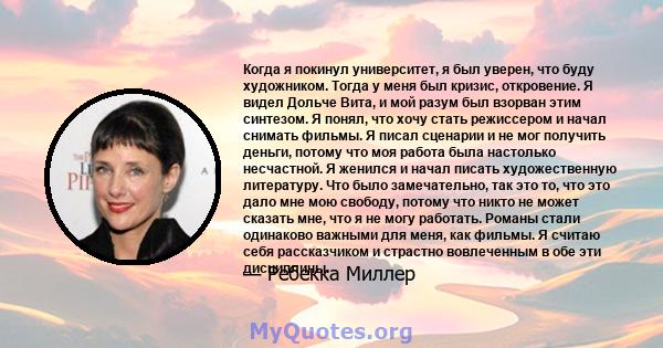 Когда я покинул университет, я был уверен, что буду художником. Тогда у меня был кризис, откровение. Я видел Дольче Вита, и мой разум был взорван этим синтезом. Я понял, что хочу стать режиссером и начал снимать фильмы. 