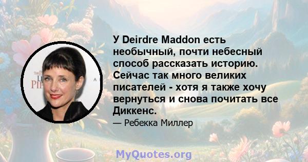 У Deirdre Maddon есть необычный, почти небесный способ рассказать историю. Сейчас так много великих писателей - хотя я также хочу вернуться и снова почитать все Диккенс.