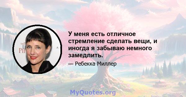 У меня есть отличное стремление сделать вещи, и иногда я забываю немного замедлить.