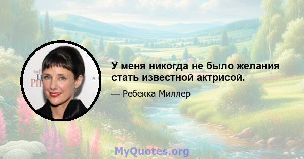 У меня никогда не было желания стать известной актрисой.