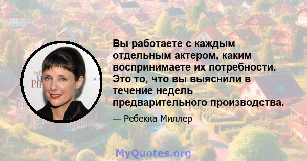 Вы работаете с каждым отдельным актером, каким воспринимаете их потребности. Это то, что вы выяснили в течение недель предварительного производства.