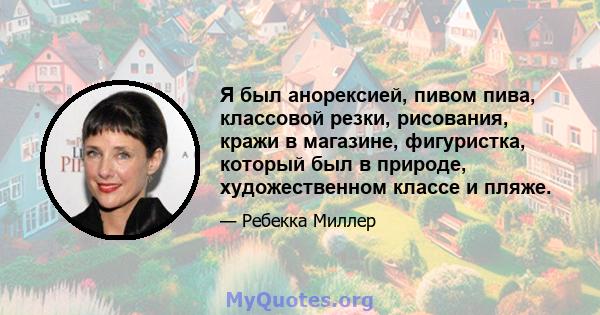 Я был анорексией, пивом пива, классовой резки, рисования, кражи в магазине, фигуристка, который был в природе, художественном классе и пляже.