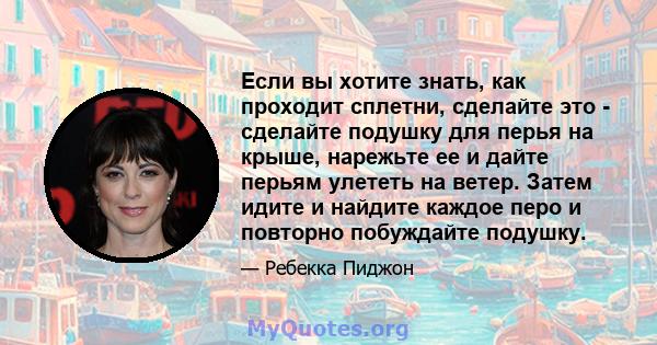 Если вы хотите знать, как проходит сплетни, сделайте это - сделайте подушку для перья на крыше, нарежьте ее и дайте перьям улететь на ветер. Затем идите и найдите каждое перо и повторно побуждайте подушку.