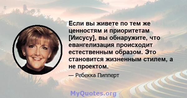 Если вы живете по тем же ценностям и приоритетам [Иисусу], вы обнаружите, что евангелизация происходит естественным образом. Это становится жизненным стилем, а не проектом.