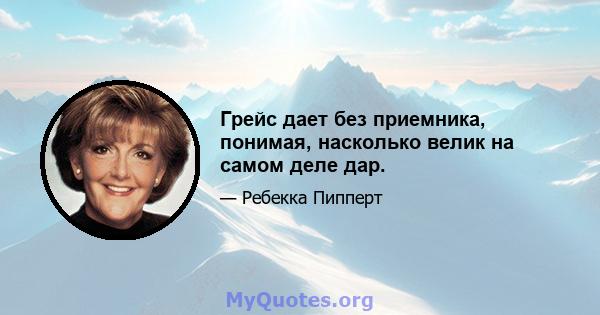 Грейс дает без приемника, понимая, насколько велик на самом деле дар.