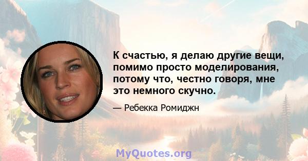 К счастью, я делаю другие вещи, помимо просто моделирования, потому что, честно говоря, мне это немного скучно.