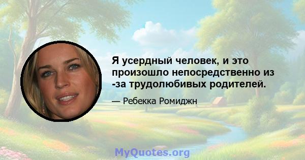 Я усердный человек, и это произошло непосредственно из -за трудолюбивых родителей.