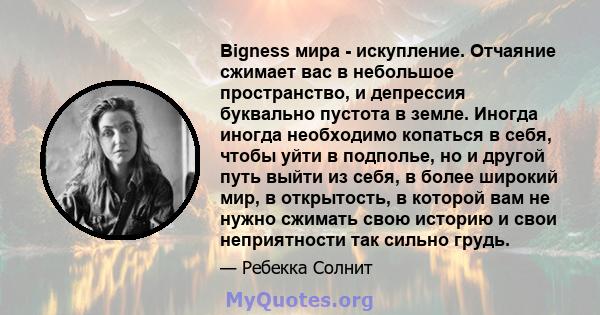 Bigness мира - искупление. Отчаяние сжимает вас в небольшое пространство, и депрессия буквально пустота в земле. Иногда иногда необходимо копаться в себя, чтобы уйти в подполье, но и другой путь выйти из себя, в более