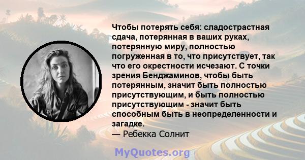 Чтобы потерять себя: сладострастная сдача, потерянная в ваших руках, потерянную миру, полностью погруженная в то, что присутствует, так что его окрестности исчезают. С точки зрения Бенджаминов, чтобы быть потерянным,