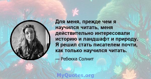 Для меня, прежде чем я научился читать, меня действительно интересовали историю и ландшафт и природу. Я решил стать писателем почти, как только научился читать.