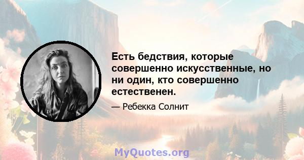 Есть бедствия, которые совершенно искусственные, но ни один, кто совершенно естественен.