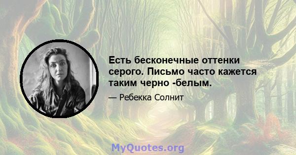 Есть бесконечные оттенки серого. Письмо часто кажется таким черно -белым.