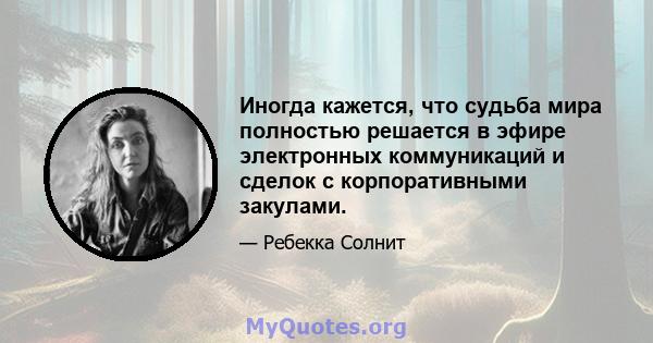 Иногда кажется, что судьба мира полностью решается в эфире электронных коммуникаций и сделок с корпоративными закулами.