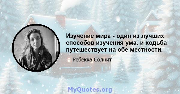 Изучение мира - один из лучших способов изучения ума, и ходьба путешествует на обе местности.