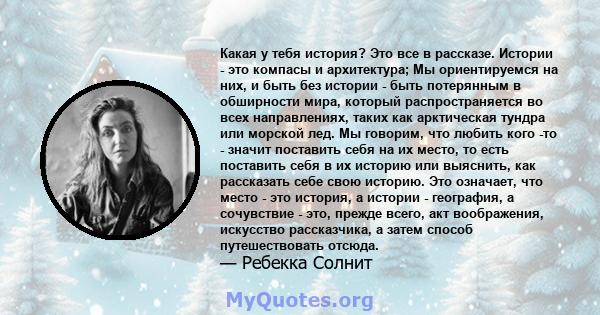 Какая у тебя история? Это все в рассказе. Истории - это компасы и архитектура; Мы ориентируемся на них, и быть без истории - быть потерянным в обширности мира, который распространяется во всех направлениях, таких как