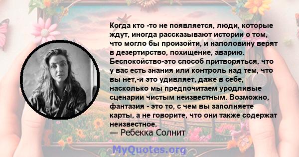 Когда кто -то не появляется, люди, которые ждут, иногда рассказывают истории о том, что могло бы произойти, и наполовину верят в дезертирство, похищение, аварию. Беспокойство-это способ притворяться, что у вас есть