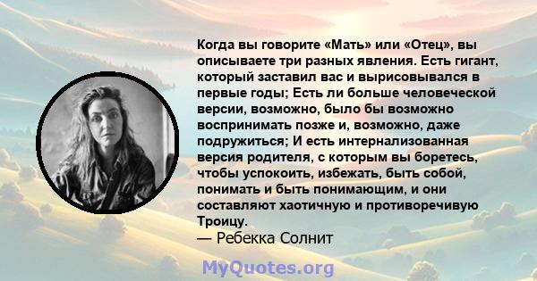 Когда вы говорите «Мать» или «Отец», вы описываете три разных явления. Есть гигант, который заставил вас и вырисовывался в первые годы; Есть ли больше человеческой версии, возможно, было бы возможно воспринимать позже