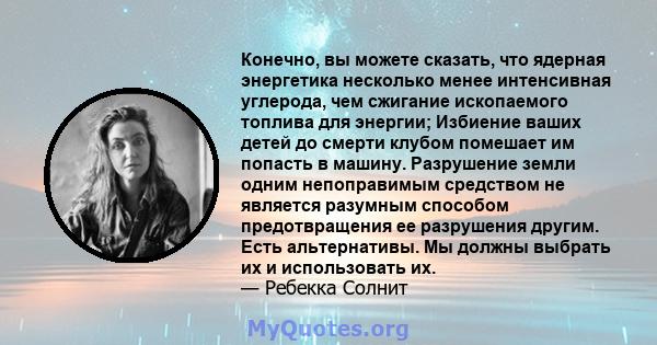 Конечно, вы можете сказать, что ядерная энергетика несколько менее интенсивная углерода, чем сжигание ископаемого топлива для энергии; Избиение ваших детей до смерти клубом помешает им попасть в машину. Разрушение земли 