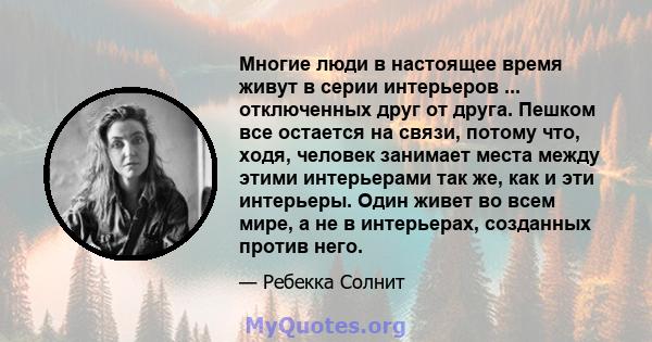 Многие люди в настоящее время живут в серии интерьеров ... отключенных друг от друга. Пешком все остается на связи, потому что, ходя, человек занимает места между этими интерьерами так же, как и эти интерьеры. Один