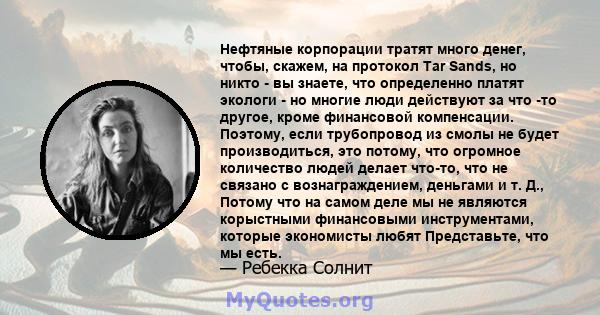 Нефтяные корпорации тратят много денег, чтобы, скажем, на протокол Tar Sands, но никто - вы знаете, что определенно платят экологи - но многие люди действуют за что -то другое, кроме финансовой компенсации. Поэтому,