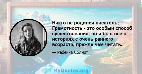 Никто не родился писатель; Грамотность - это особый способ существования, но я был все о историях с очень раннего возраста, прежде чем читать.