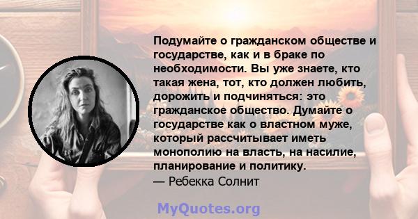 Подумайте о гражданском обществе и государстве, как и в браке по необходимости. Вы уже знаете, кто такая жена, тот, кто должен любить, дорожить и подчиняться: это гражданское общество. Думайте о государстве как о