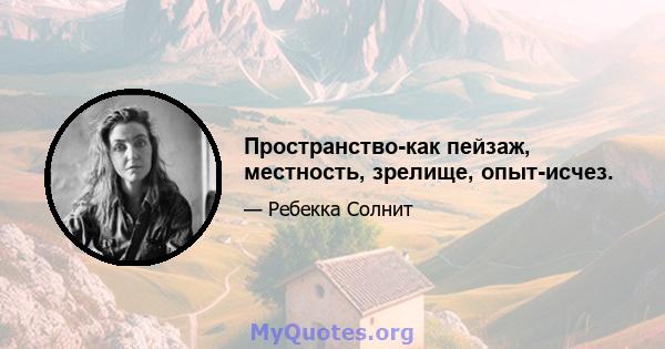 Пространство-как пейзаж, местность, зрелище, опыт-исчез.