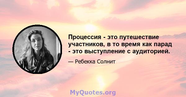 Процессия - это путешествие участников, в то время как парад - это выступление с аудиторией.