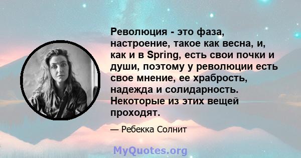 Революция - это фаза, настроение, такое как весна, и, как и в Spring, есть свои почки и души, поэтому у революции есть свое мнение, ее храбрость, надежда и солидарность. Некоторые из этих вещей проходят.