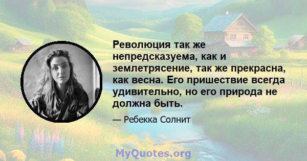 Революция так же непредсказуема, как и землетрясение, так же прекрасна, как весна. Его пришествие всегда удивительно, но его природа не должна быть.