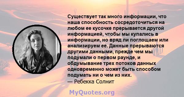 Существует так много информации, что наша способность сосредоточиться на любом ее кусочке прерывается другой информацией, чтобы мы купались в информации, но вряд ли поглощаем или анализируем ее. Данные прерываются