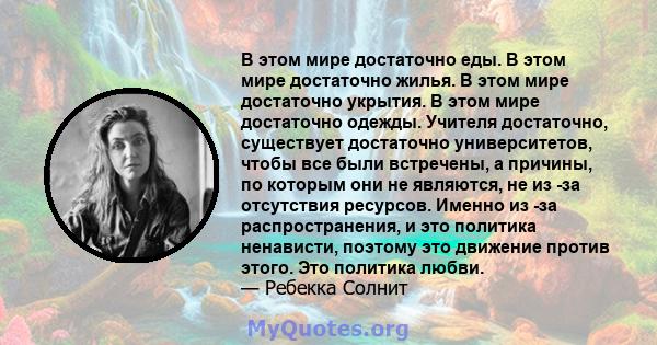 В этом мире достаточно еды. В этом мире достаточно жилья. В этом мире достаточно укрытия. В этом мире достаточно одежды. Учителя достаточно, существует достаточно университетов, чтобы все были встречены, а причины, по