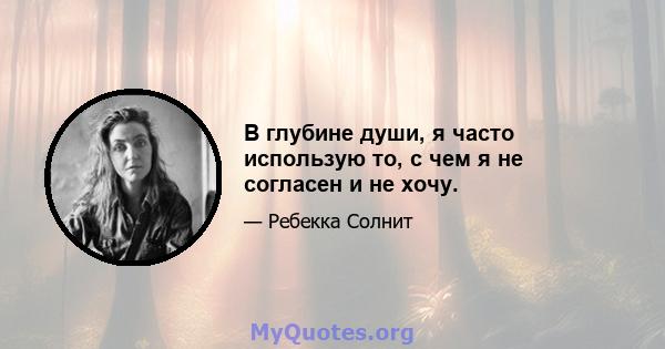 В глубине души, я часто использую то, с чем я не согласен и не хочу.