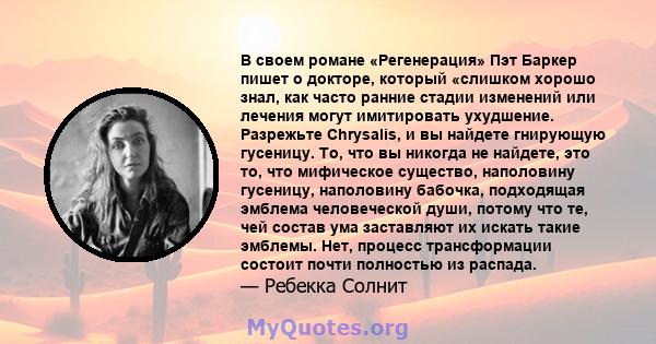 В своем романе «Регенерация» Пэт Баркер пишет о докторе, который «слишком хорошо знал, как часто ранние стадии изменений или лечения могут имитировать ухудшение. Разрежьте Chrysalis, и вы найдете гнирующую гусеницу. То, 