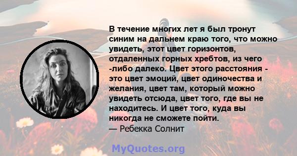 В течение многих лет я был тронут синим на дальнем краю того, что можно увидеть, этот цвет горизонтов, отдаленных горных хребтов, из чего -либо далеко. Цвет этого расстояния - это цвет эмоций, цвет одиночества и