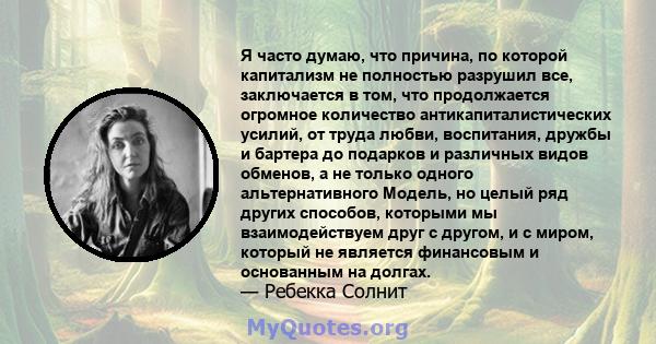 Я часто думаю, что причина, по которой капитализм не полностью разрушил все, заключается в том, что продолжается огромное количество антикапиталистических усилий, от труда любви, воспитания, дружбы и бартера до подарков 