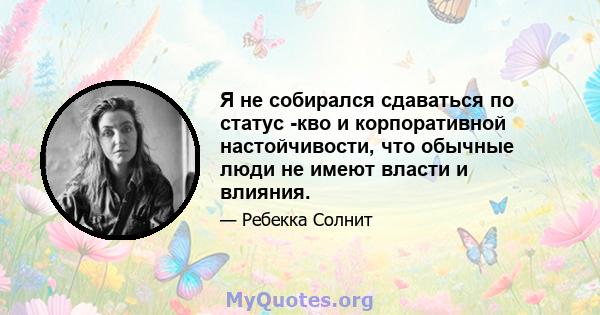 Я не собирался сдаваться по статус -кво и корпоративной настойчивости, что обычные люди не имеют власти и влияния.