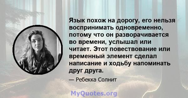 Язык похож на дорогу, его нельзя воспринимать одновременно, потому что он разворачивается во времени, услышал или читает. Этот повествование или временный элемент сделал написание и ходьбу напоминать друг друга.