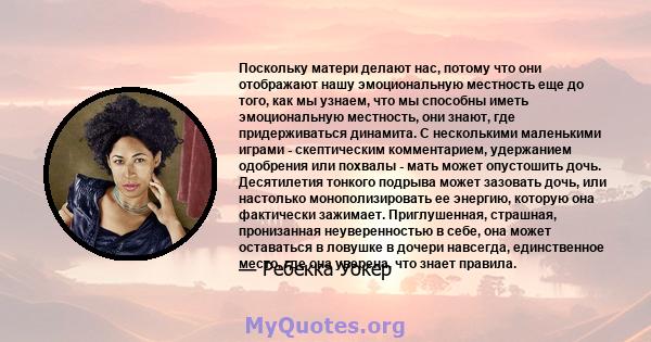 Поскольку матери делают нас, потому что они отображают нашу эмоциональную местность еще до того, как мы узнаем, что мы способны иметь эмоциональную местность, они знают, где придерживаться динамита. С несколькими