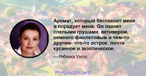 Аромат, который беспокоит меня и порадует меня. Он пахнет спелыми грушами, ветивером, немного фиолетовым и чем-то другим- что-то острое, почти кусанное и экзотическое.