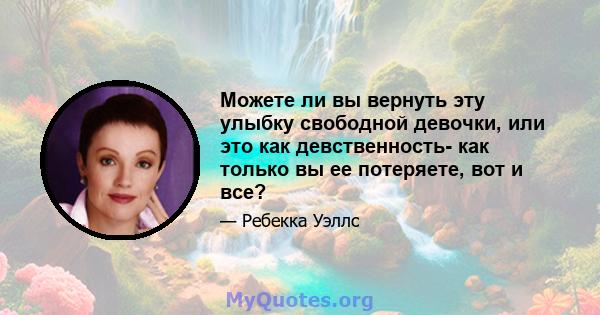 Можете ли вы вернуть эту улыбку свободной девочки, или это как девственность- как только вы ее потеряете, вот и все?